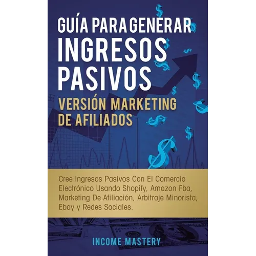 Guía Para Generar Ingresos Pasivos Versión Marketing de Afiliados: Cree Ingresos Pasivos Con El Comercio Electrónico Usando Shopify, Amazon FBA, Marke - Paperback