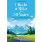 I Rode a Bike for 50 Years: Memoir of an endless 1974 bicycle journey across America - Paperback