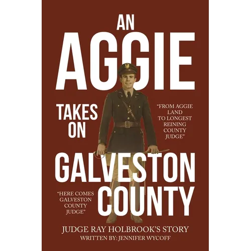 An Aggie Takes On Galveston County: From Aggie Land to Longest Reigning County Judge-Here Comes Galveston County Judge - Paperback