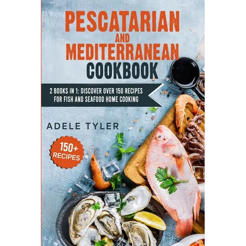 Pescatarian Mediterranean Cookbook: 2 Books In 1: Discover Over 150 Recipes For Fish And Seafood Home Cooking - Paperback