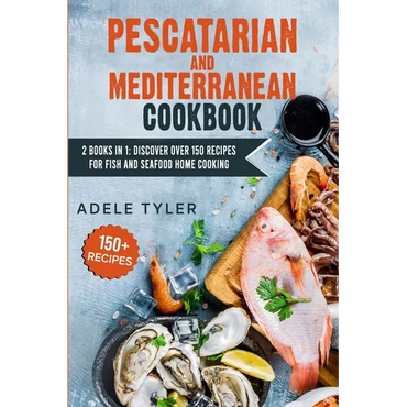 Pescatarian Mediterranean Cookbook: 2 Books In 1: Discover Over 150 Recipes For Fish And Seafood Home Cooking - Paperback