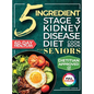 The 5 Ingredient Stage 3 Kidney Disease Diet Cookbook for Seniors: 15 minute, Delicious & Nutritious Meals: 60-Day Renal Meal Plan to Manage CKD and A - Hardcover