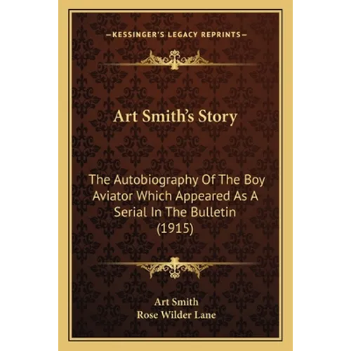 Art Smith's Story: The Autobiography Of The Boy Aviator Which Appeared As A Serial In The Bulletin (1915) - Paperback