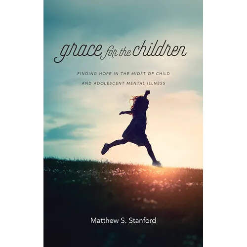 Grace for the Children: Finding Hope in the Midst of Child and Adolescent Mental Illness - Paperback