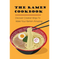The Ramen Cookbook: Discover Creative Ways To Make Your Ramen Amazing: Super Easy Ramen Noodle Recipes - Paperback