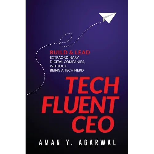 Tech Fluent CEO: Build and Lead Extraordinary Digital Companies, Without Being a Tech Nerd - Paperback