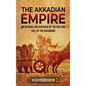 The Akkadian Empire: An Enthralling Overview of the Rise and Fall of the Akkadians - Hardcover