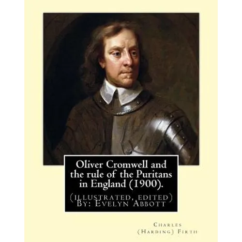 Oliver Cromwell and the rule of the Puritans in England (1900). By: Charles (Harding) Firth. (illustrated, edited) By: Evelyn Abbott: Evelyn Abbott ( - Paperback