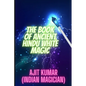 The Book of Ancient Hindu White Magic: White magic solution for the love, money and to defeat the negative energy and black magician - Paperback
