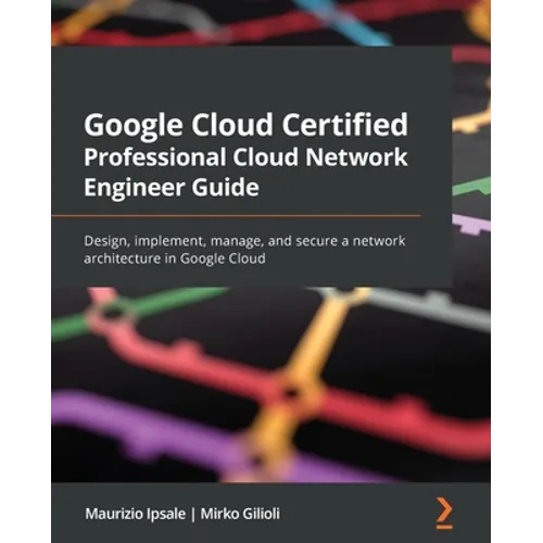 Google Cloud Certified Professional Cloud Network Engineer Guide: Design, implement, manage, and secure a network architecture in Google Cloud - Paperback