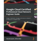 Google Cloud Certified Professional Cloud Network Engineer Guide: Design, implement, manage, and secure a network architecture in Google Cloud - Paperback