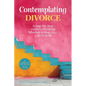 Contemplating Divorce: A Step-by-Step Guide to Deciding Whether to Stay, Go...Or Do Both - Paperback