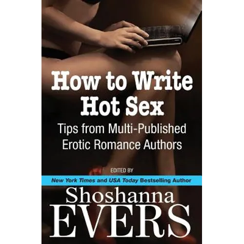 How to Write Hot Sex: Tips from Multi-Published Erotic Romance Authors - Paperback