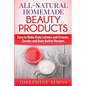 All-Natural Homemade Beauty Products: Easy to Make Body Lotions and Creams, Scrubs and Body Butters Recipes - Paperback