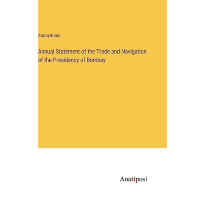 Annual Statement of the Trade and Navigation of the Presidency of Bombay - Hardcover