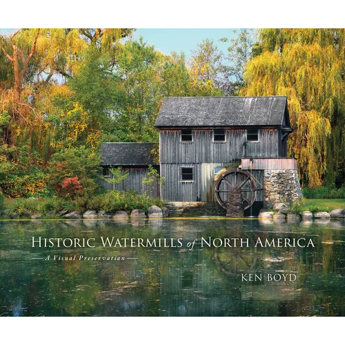 Historic Watermills of North America: A Visual Preservation - Hardcover