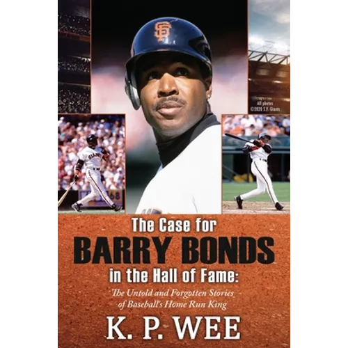 The Case for Barry Bonds in the Hall of Fame - The Untold and Forgotten Stories of Baseball's Home Run King - Paperback