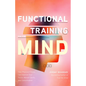 Functional Training for the Mind: How Physical Fitness Can Improve Your Focus, Mental Clarity, and Concentration (Mind Body Connection, Your Body Is Y - Paperback