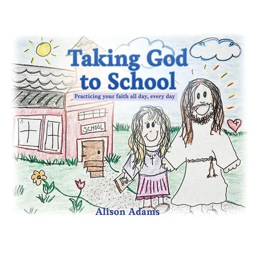 Taking God to School: Practicing your faith all day, every day - Paperback