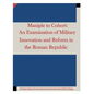Maniple to Cohort: An Examination of Military Innovation and Reform in the Roman - Paperback