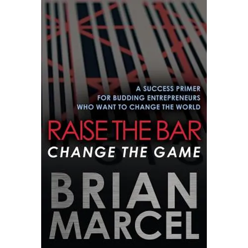 Raise the Bar, Change the Game: A Success Primer for Budding Entrepreneurs Who Want to Change the World - Paperback