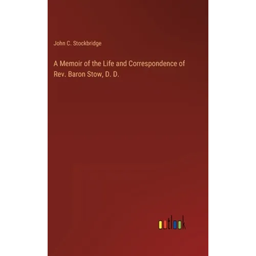 A Memoir of the Life and Correspondence of Rev. Baron Stow, D. D. - Hardcover