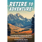 Retire to Adventure!: Traveling by Caravan in the 1950s: Canada, the United States, and Mexico - Paperback