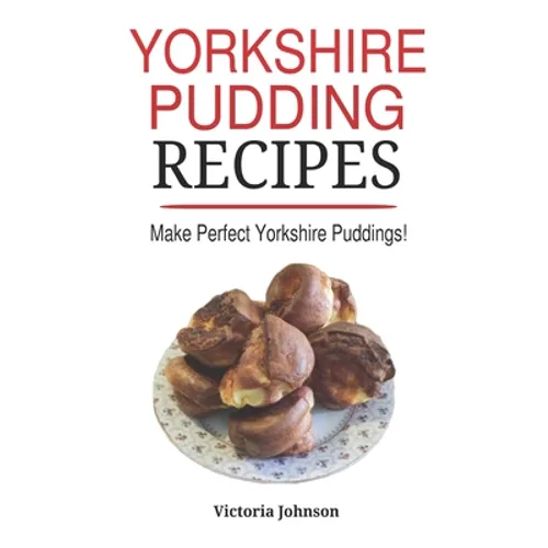 Yorkshire Pudding Recipes: How To Make Delicious Yorkshire Puddings Just Like My Grandma's - Paperback