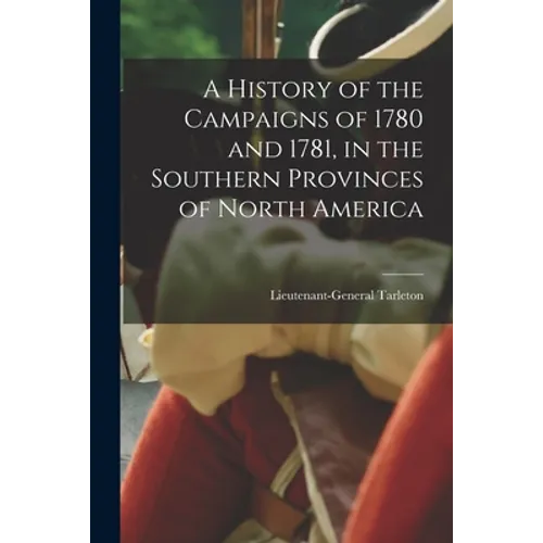 A History of the Campaigns of 1780 and 1781, in the Southern Provinces of North America - Paperback