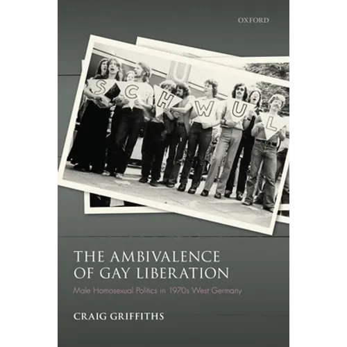 The Ambivalence of Gay Liberation: Male Homosexual Politics in 1970s West Germany - Hardcover