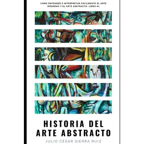 Historia del arte abstracto: Cómo entender e interpretar fácilmente el arte moderno y el arte abstracto. Libro #1 - Paperback