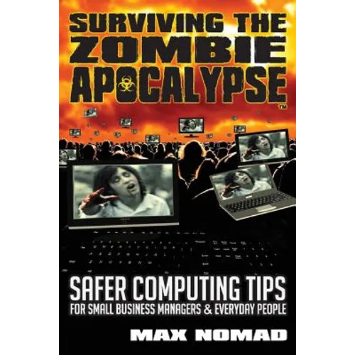 Surviving The Zombie Apocalypse: Safer Computing Tips for Small Business Managers and Everyday People - Paperback