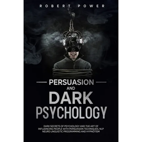 Persuasion and Dark Psychology: Dark secrets of psychology and the art of influencing people with persuasion techniques, nlp neuro linguistic programm - Paperback