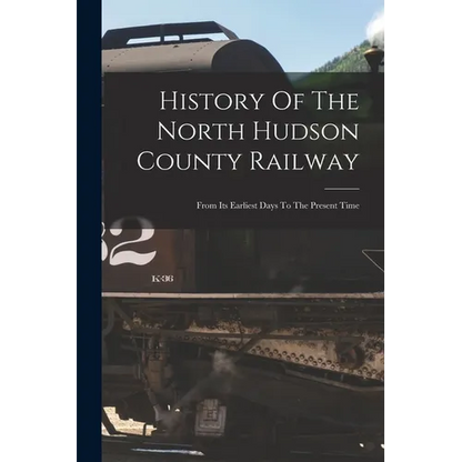 History Of The North Hudson County Railway: From Its Earliest Days To The Present Time - Paperback