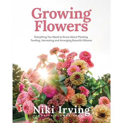 Growing Flowers: Everything You Need to Know about Planting, Tending, Harvesting and Arranging Beautiful Blooms (Flower Gardening, Beautiful Flowers t - Hardcover