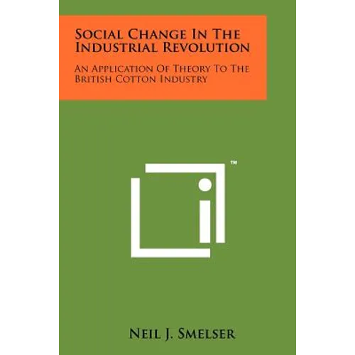 Social Change In The Industrial Revolution: An Application Of Theory To The British Cotton Industry - Paperback