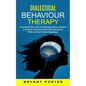 Dialectical Behaviour Therapy: An Essential Dbt Guide for Managing Intense Emotions (A Guide to Overcoming Ptsd With Exercises for Skills and Tool Emo - Paperback