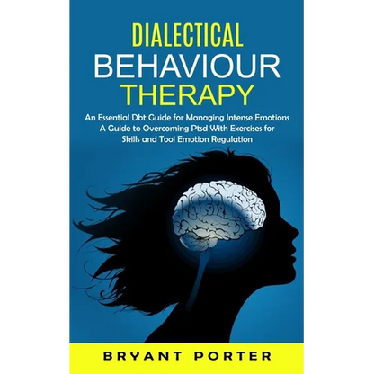 Dialectical Behaviour Therapy: An Essential Dbt Guide for Managing Intense Emotions (A Guide to Overcoming Ptsd With Exercises for Skills and Tool Emo - Paperback