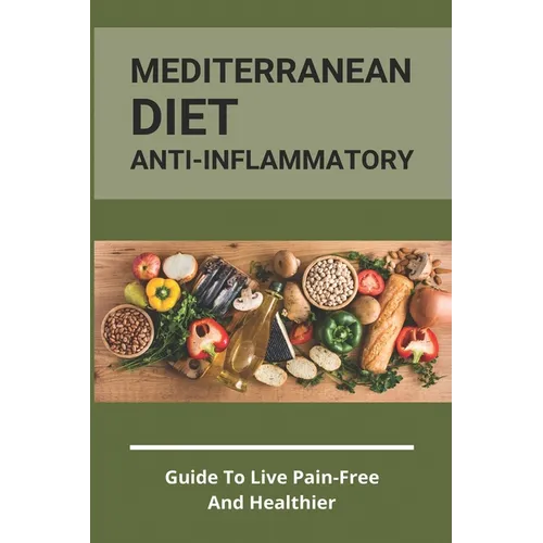 Mediterranean Diet Anti-Inflammatory: Guide To Live Pain-Free And Healthier: The Ultimate Instant Pot Healthy Cookbook - Paperback