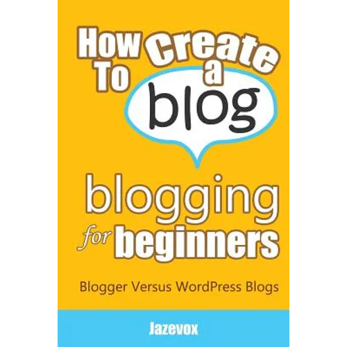 How To Create A Blog - Blogging For Beginners: Blogger Versus WordPress Blogs - Paperback