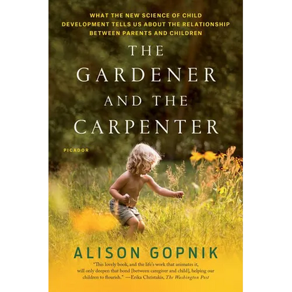The Gardener and the Carpenter: What the New Science of Child Development Tells Us about the Relationship Between Parents and Children - Paperback