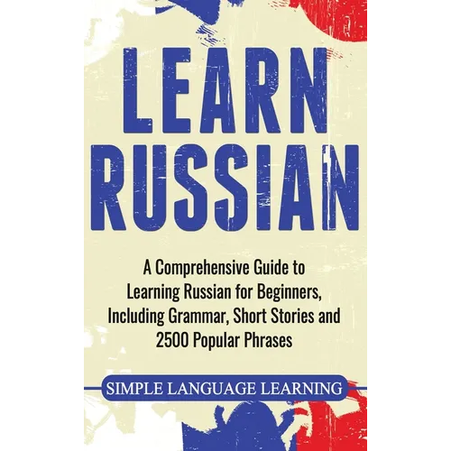 Learn Russian: A Comprehensive Guide to Learning Russian for Beginners, Including Grammar, Short Stories and 2500 Popular Phrases - Hardcover