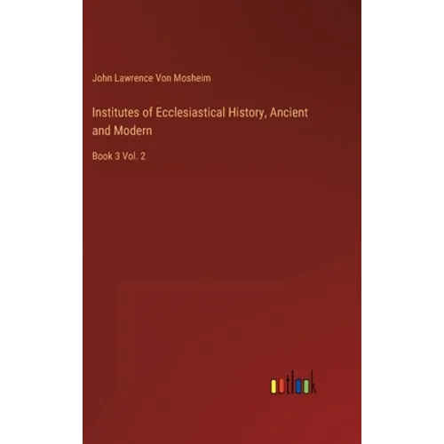 Institutes of Ecclesiastical History, Ancient and Modern: Book 3 Vol. 2 - Hardcover