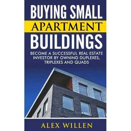 Buying Small Apartment Buildings: Become a Successful Real Estate Investor by Owning Duplexes, Triplexes and Quads - Paperback