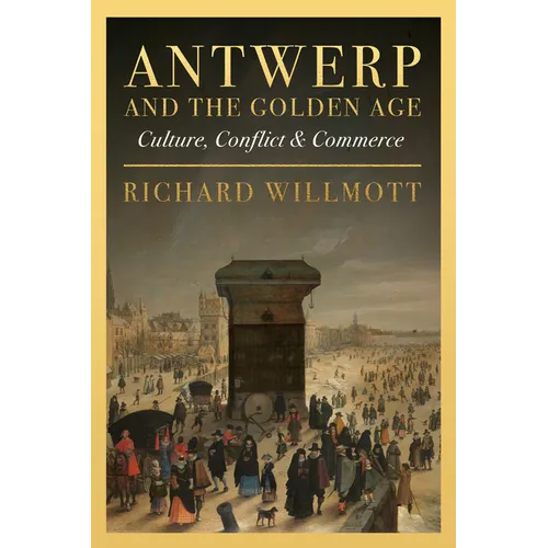 Antwerp and the Golden Age: Culture, Conflict and Commerce - Hardcover