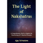 The Light of Nakshatras: A Comprehensive Work to Explain The Functioning of 27 Mystical Energies - Paperback