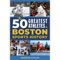 The 50 Greatest Athletes in Boston Sports History - Paperback