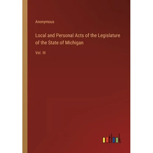 Local and Personal Acts of the Legislature of the State of Michigan: Vol. III - Paperback