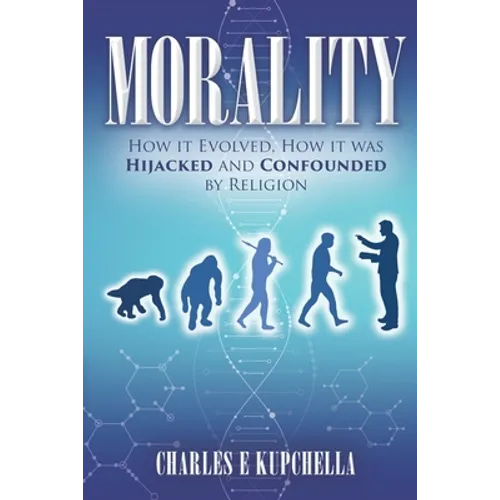 Morality: How it Evolved, How it was Hijacked and Confounded by Religion - Paperback