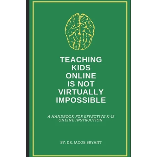 Teaching Kids Online Is NOT Virtually Impossible: A Handbook for Effective K-12 Online Instruction - Paperback